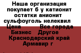 Наша организация покупает б/у катионит остатки анионит, сульфоуголь нелеквил. › Цена ­ 150 - Все города Бизнес » Другое   . Краснодарский край,Армавир г.